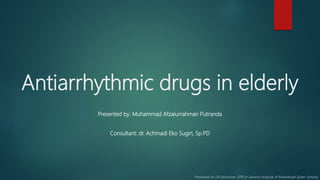 Antiarrhythmic drugs in elderly
Presented by: Muhammad Afzalurrahman Putranda
Consultant: dr. Achmadi Eko Sugiri, Sp.PD
Presented on 24 December 2019 at General Hospital of Moehamad Djoen Sintang
 