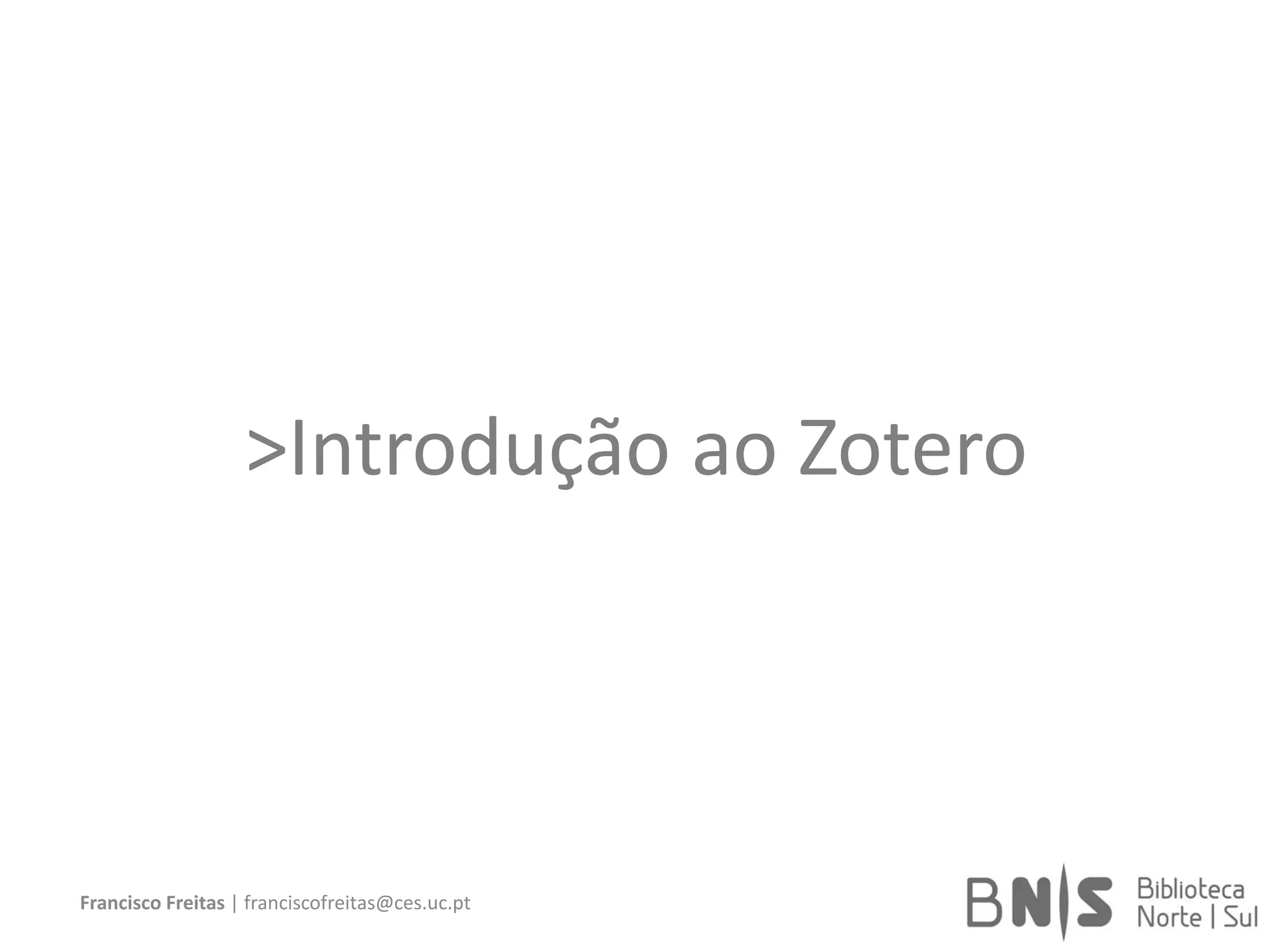>Introdução ao Zotero
Francisco Freitas | franciscofreitas@ces.uc.pt
 