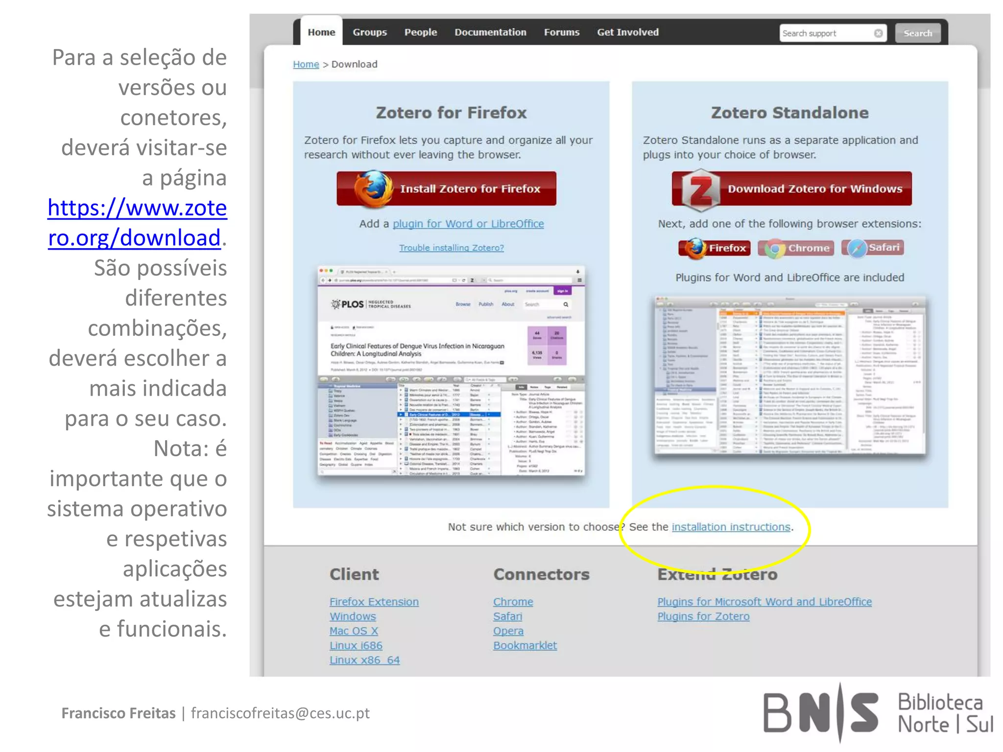 Francisco Freitas | franciscofreitas@ces.uc.pt
Para a seleção de
versões ou
conetores,
deverá visitar-se
a página
https://www.zote
ro.org/download.
São possíveis
diferentes
combinações,
deverá escolher a
mais indicada
para o seu caso.
Nota: é
importante que o
sistema operativo
e respetivas
aplicações
estejam atualizas
e funcionais.
 