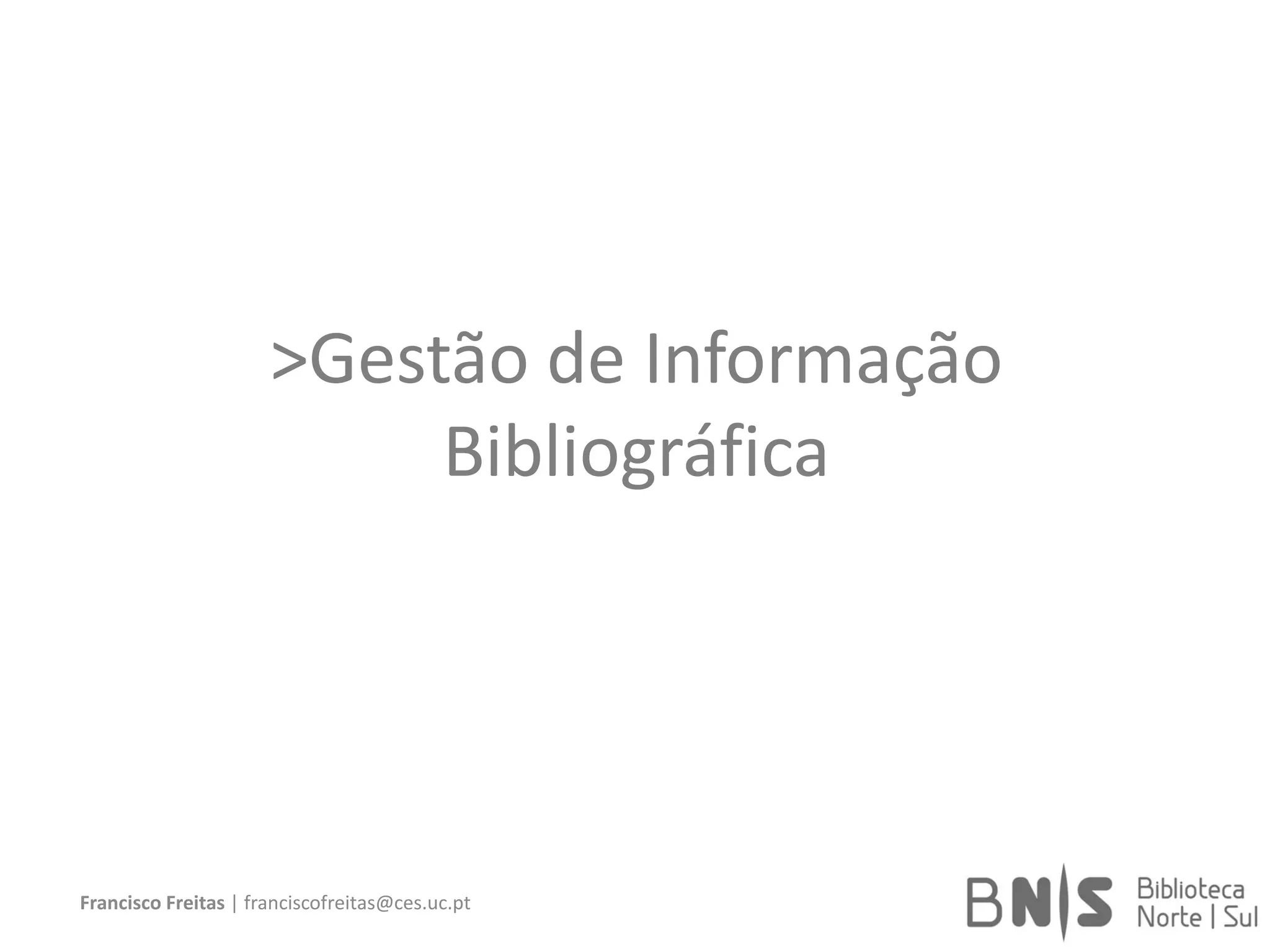 >Gestão de Informação
Bibliográfica
Francisco Freitas | franciscofreitas@ces.uc.pt
 