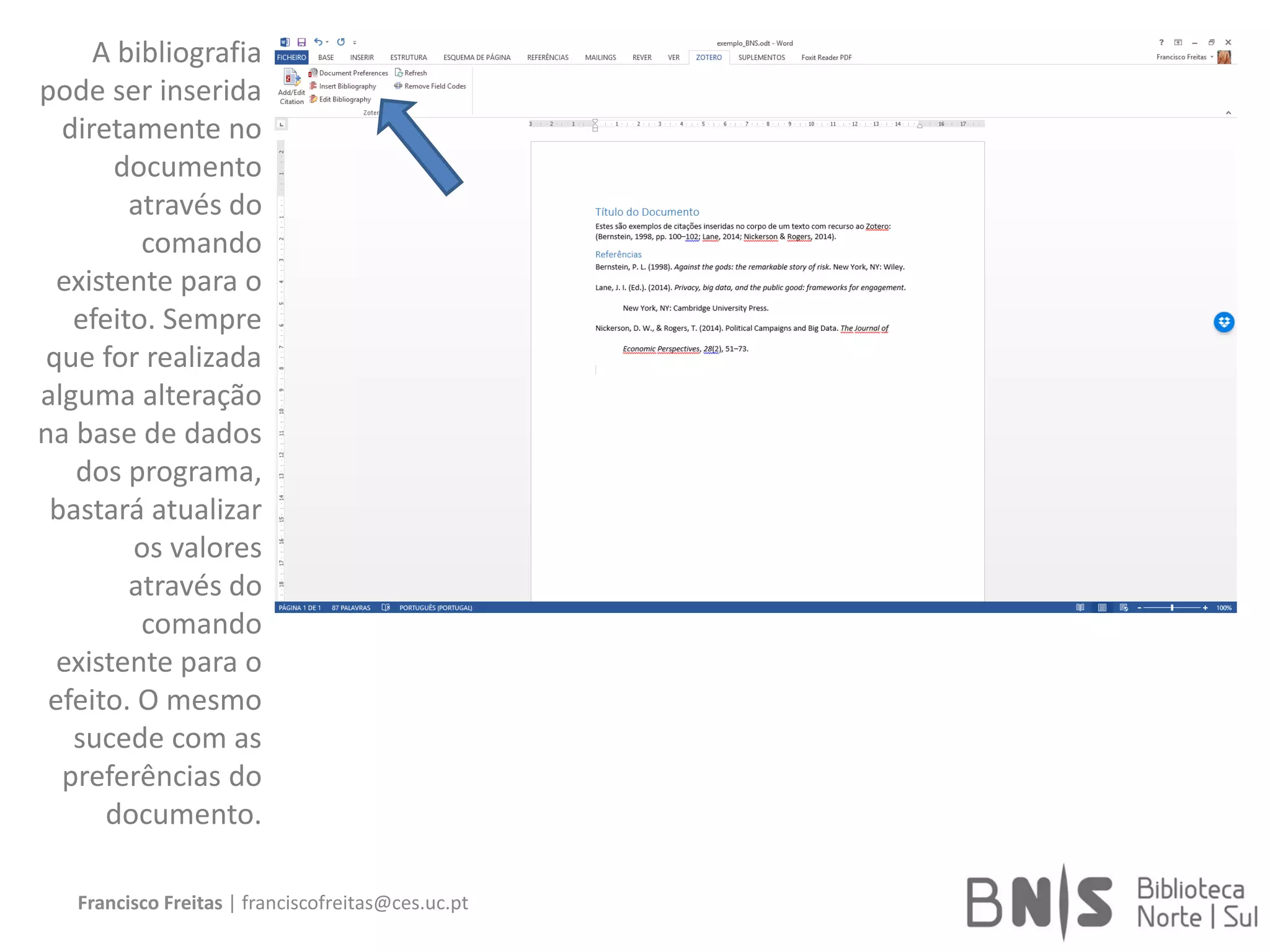 Francisco Freitas | franciscofreitas@ces.uc.pt
A bibliografia
pode ser inserida
diretamente no
documento
através do
comando
existente para o
efeito. Sempre
que for realizada
alguma alteração
na base de dados
dos programa,
bastará atualizar
os valores
através do
comando
existente para o
efeito. O mesmo
sucede com as
preferências do
documento.
 