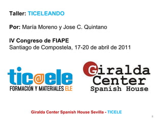 Giralda Center Spanish House Sevilla -  TICELE Taller:  TICELEANDO Por:  María Moreno y Jose C. Quintano IV Congreso de FIAPE Santiago de Compostela, 17-20 de abril de 2011 