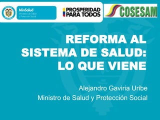 REFORMA AL
SISTEMA DE SALUD:
     LO QUE VIENE
                Alejandro Gaviria Uribe
  Ministro de Salud y Protección Social
 
