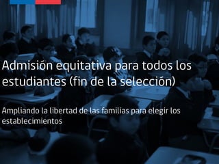 Admisión equitativa para todos los
estudiantes (fin de la selección)
Ampliando la libertad de las familias para elegir los
establecimientos
 