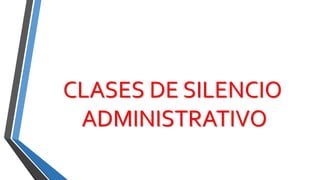CLASES DE SILENCIO
ADMINISTRATIVO
 