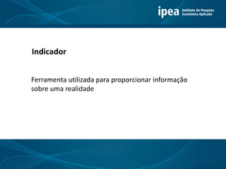 Indicador
Ferramenta utilizada para proporcionar informação
sobre uma realidade
 