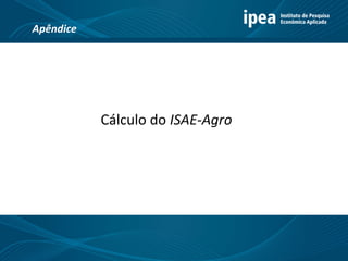 Cálculo do ISAE-Agro
Apêndice
 