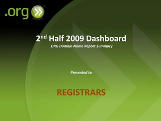 2nd Half 2009 Dashboard.ORG Domain Name Report SummaryPresented toREGISTRARS 