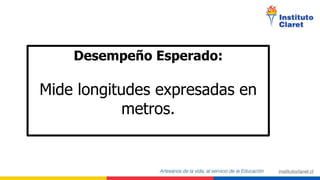 Desempeño Esperado:
Mide longitudes expresadas en
metros.
 
