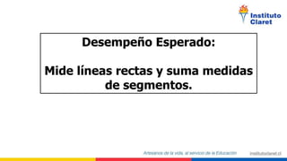 Desempeño Esperado:
Mide líneas rectas y suma medidas
de segmentos.
 