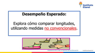 Desempeño Esperado:
Explora cómo comparar longitudes,
utilizando medidas no convencionales.
 