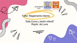 28 DE MARZO
2024
Taller: Reglamento Interno
“Sala Cuna y Jardín infantil”
Rayito de Luna
 