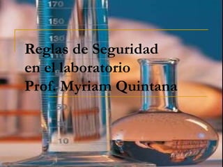 Reglas de Seguridad
en el laboratorio
Prof. Myriam Quintana
 