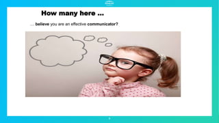 How many here …
3
… believe you are an effective communicator?
 
