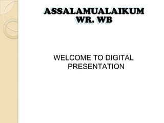 ASSALAMUALAIKUM
ASSALAMUALAIKUM
WR. WB
WR. WB

WELCOME TO DIGITAL
PRESENTATION

 