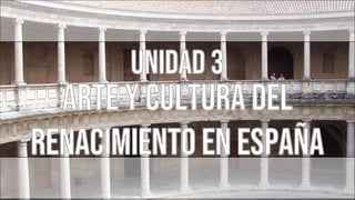 UNIdad 3
ARTE Y CULTURA DEL
RENACIMIENTO EN ESPAÑA
 