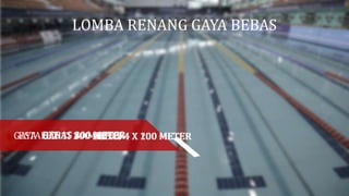 LOMBA RENANG GAYA BEBAS
GAYA BEBAS 50 METERBEBAS 100 METERBEBAS 200 METERBEBAS 400 METERBEBAS 800 METERGANTI 200 METERBEBAS 4 X 100 METERBEBAS 4 X 200 METERGANTI 4 X 100 METERESTAFET
 