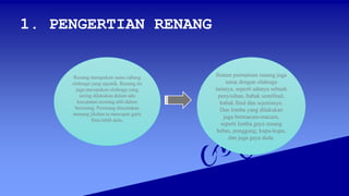 1. PENGERTIAN RENANG
Renang merupakan suatu cabang
olahraga yang aquatik. Renang ini
juga merupakan olahraga yang
sering dilakukan dalam adu
kecepatan seorang atlit dalam
berenang. Perenang dinyatakan
menang jikalau ia mencapai garis
finis lebih dulu.
Sistem permainan renang juga
sama dengan olahraga
lainnya, seperti adanya sebuah
penyisihan, babak semifinal,
babak final dan sejenisnya.
Dan lomba yang dilakukan
juga bermacam-macam,
seperti lomba gaya renang
bebas, punggung, kupu-kupu,
dan juga gaya dada.
 
