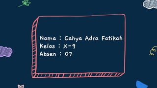 Nama : Cahya Adra Fatikah
Kelas : X-9
Absen : 07
 