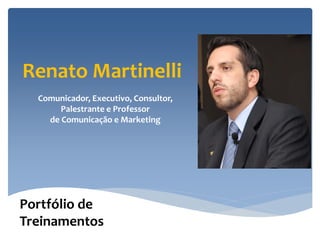 Renato Martinelli
  Comunicador, Executivo, Consultor,
       Palestrante e Professor
    de Comunicação e Marketing




Portfólio de
Treinamentos
 