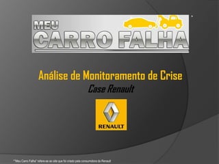 * Análise de Monitoramento de Crise Case Renault *”Meu Carro Falha” refere-se ao site que foi criado pela consumidora da Renault 
