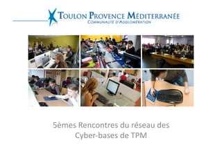 5èmes	
  Rencontres	
  du	
  réseau	
  des	
  
     Cyber-­‐bases	
  de	
  TPM	
  
 
