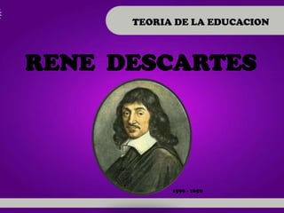 TEORIA DE LA EDUCACION



RENE DESCARTES




            1596 - 1650
 