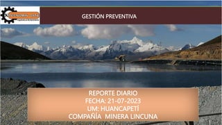 REPORTE DIARIO
FECHA: 21-07-2023
UM: HUANCAPETÍ
COMPAÑÍA MINERA LINCUNA
GESTIÓN PREVENTIVA
 