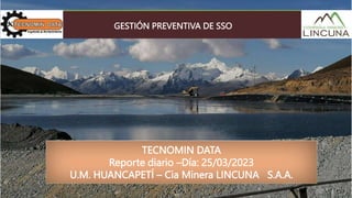 TECNOMIN DATA
Reporte diario –Día: 25/03/2023
U.M. HUANCAPETÍ – Cia Minera LINCUNA S.A.A.
GESTIÓN PREVENTIVA DE SSO
 