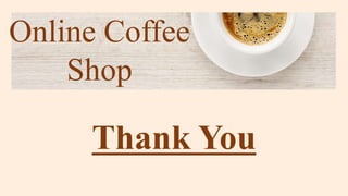 Online Coffee
Shop
Thank You
 