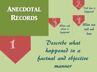 Anecdotal
Records
1 Describe what
happened in a
factual and objective
manner
 