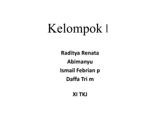 Kelompok I
Raditya Renata
Abimanyu
Ismail Febrian p
Daffa Tri m
XI TKJ
 