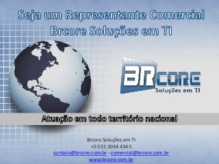 Brcore Soluções em TI
               +55 51 3034 4343
contato@brcore.com.br - comercial@brcore.com.br
              www.brcore.com.br
 