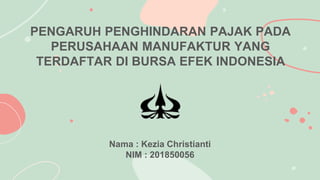 PENGARUH PENGHINDARAN PAJAK PADA
PERUSAHAAN MANUFAKTUR YANG
TERDAFTAR DI BURSA EFEK INDONESIA
Nama : Kezia Christianti
NIM : 201850056
 