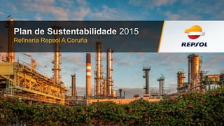 Refinería Repsol A Coruña
Plan de Sustentabilidade 2015
 