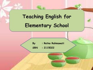 Teaching English for
Elementary School
By : Retno Rahmawati
SRN : 2115022
 