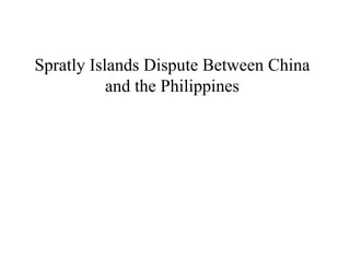 Spratly Islands Dispute Between China
and the Philippines

 