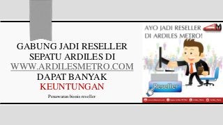 GABUNG JADI RESELLER
SEPATU ARDILES DI
WWW.ARDILESMETRO.COM
DAPAT BANYAK
KEUNTUNGAN
Penawaran bisnis reseller
 