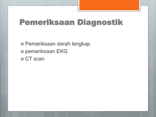Pemeriksaan Diagnostik 
 Pemeriksaan darah lengkap 
 pemeriksaan EKG 
 CT scan 
 