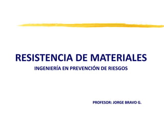 RESISTENCIA DE MATERIALES
INGENIERÍA EN PREVENCIÓN DE RIESGOS
PROFESOR: JORGE BRAVO G.
 