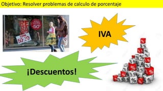 Objetivo: Resolver problemas de calculo de porcentaje
IVA
¡Descuentos!
 