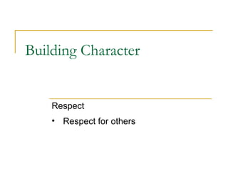 Building Character
Respect
• Respect for others
 