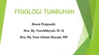 FISIOLOGI TUMBUHAN
Dosen Pengasuh:
Dra. Hj. Noorhidayati, M. Si
Dra. Hj. Noor Ichsan Hayani, MP
 