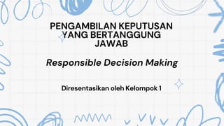PENGAMBILAN KEPUTUSAN
YANG BERTANGGUNG
JAWAB
Diresentasikan oleh Kelompok 1
Responsible Decision Making
 