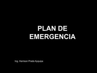PLAN DE
EMERGENCIA
Ing. Harrison Prado Ayquipa
 