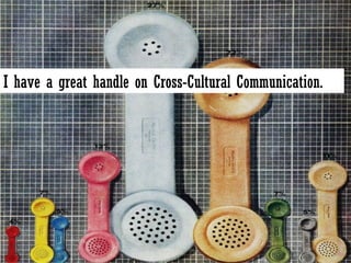 I have a great handle on Cross-Cultural Communication. 