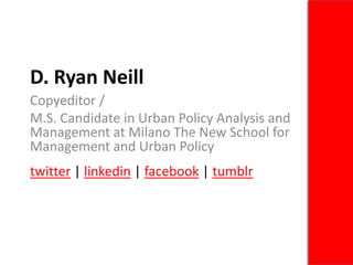 D. Ryan Neill Copyeditor / M.S. Candidate in Urban Policy Analysis and Management at Milano The New School for Management and Urban Policy twitter | linkedin | facebook | tumblr 
