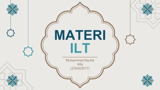 MATERI
ILT
Muhammad Naufal
Afiq
(220403017)
 