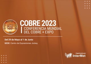 SEDE: Centro de Exposiciones Jockey
Del 29 de Mayo al 1 de Junio
COBRE2023
CONFERENCIA MUNDIAL
DEL COBRE + EXPO
I
 