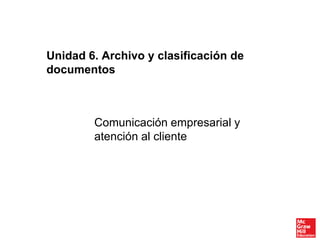 Comunicación empresarial y
atención al cliente
Unidad 6. Archivo y clasificación de
documentos
 
